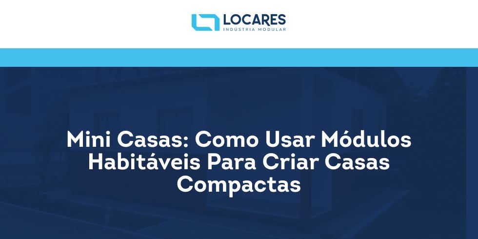 Mini Casas: Como Usar Módulos Habitáveis Para Criar Casas Compactas